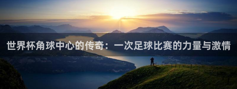 2026世界杯赛制：世界杯角球中心的传奇：一次足球比赛的力量与激情